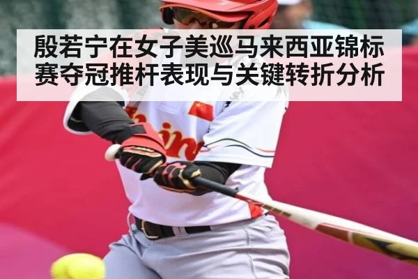 殷若宁在女子美巡马来西亚锦标赛夺冠推杆表现与关键转折分析