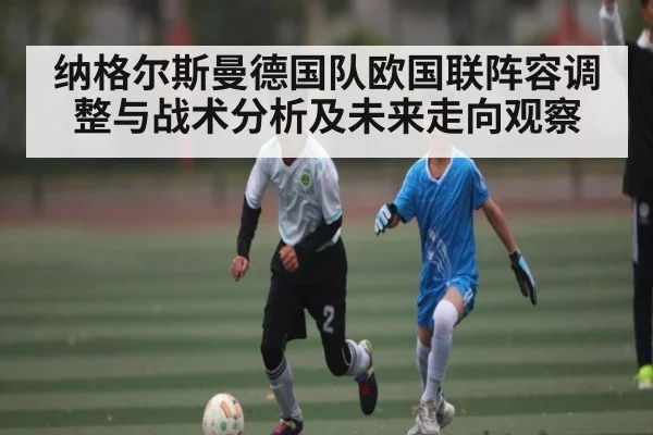 纳格尔斯曼德国队欧国联阵容调整与战术分析及未来走向观察